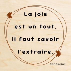 La joie est un tout, il faut savoir l'extraire. Citation de Confucius imprimée sur une carte en bois.