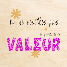 Carte en bois offrant une belle citaion sur la vieillesse : Tu ne vieillis pas, tu prends de la valeur.