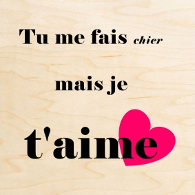 Un message humoristique imprimé pour dire je t'aime : Tu me fais chier mais je t'aime.